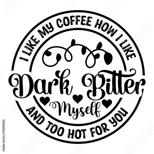 I Like My Coffee How I Like Myself Dark Bitter And Too Hot For You SVG Designs