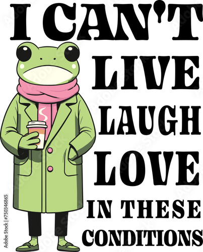  I can't live laugh love in these conditions design for shirt, Frog cute coffee,adult humor, snarky ,Sarcastic.