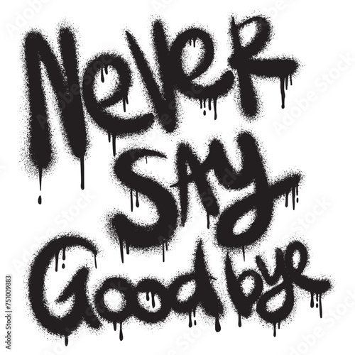 Sprayed never say goodbye font graffiti with over spray in black over white. Vector illustration.