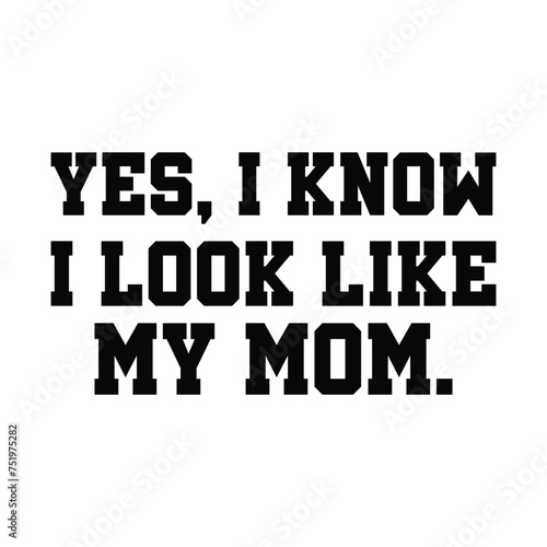 Fototapeta Naklejka Na Ścianę i Meble -  Yes I know I Look Like My Mom T-shirt Design