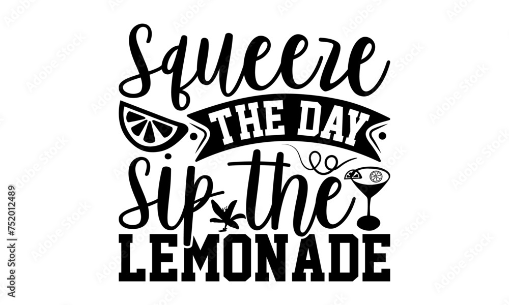 Squeeze The Day Sip The Lemonade - Lemonade T-Shirt Design, Fresh Lemon Quotes, This Illustration Can Be Used As A Print On T-Shirts And Bags, Posters, Cards, Mugs.