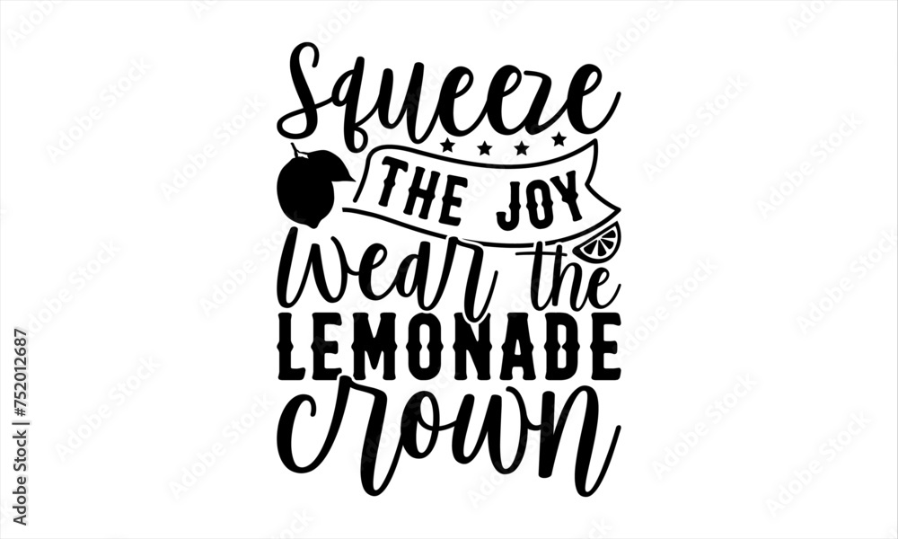 Squeeze The Joy Wear The Lemonade Crown - Lemonade T-Shirt Design, Fresh Lemon Quotes, This Illustration Can Be Used As A Print On T-Shirts And Bags, Posters, Cards, Mugs.