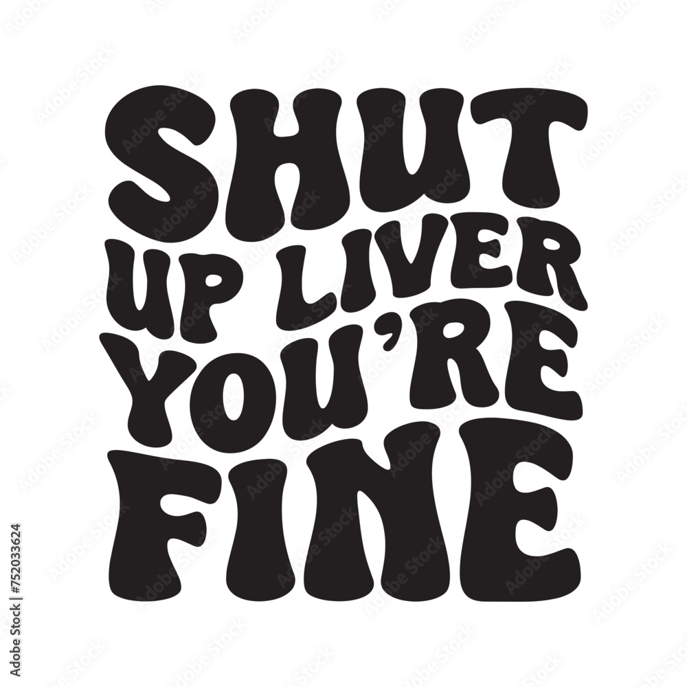 Shut Up Liver You're Fine. Vector Design on White Background