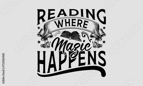 Reading Where Magic Happens - Book T-Shirt Design, School Quotes, This Illustration Can Be Used As A Print On T-Shirts And Bags, Stationary Or As A Poster.