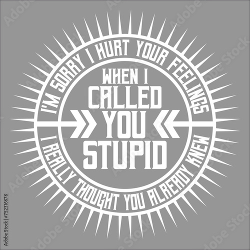 I'm Sorry I Hurt Your Feelings When I Called You Stupid Joke