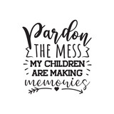 Pardon The Mess My Children Are Making Memories. Vector Design on White Background