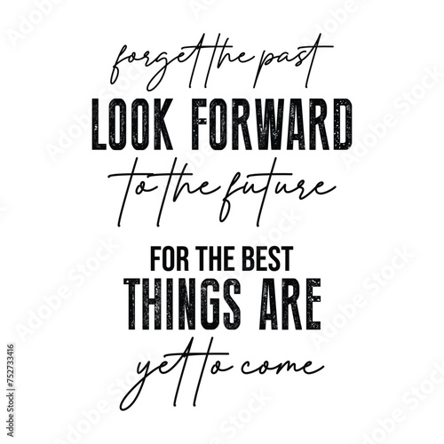 Forget the Past Look Forward to the Future, for the best things are yet to come