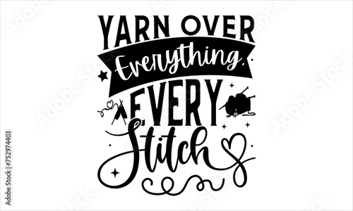 Yarn Over Everything, Every Stitch - Knitting t shirts design, Hand drawn lettering phrase, Calligraphy t shirt design, Isolated on white background, svg Files for Cutting Cricut and Silhouette, EPS 