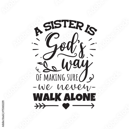 A Sister Is God s Way of Making Sure We Never Walk Alone. Vector Design on White Background