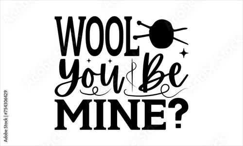 Wool You Be Mine? - Knitting t shirts design, Hand drawn lettering phrase, Calligraphy t shirt design,svg Files for Cutting Cricut and Silhouette, Isolated on white background,  EPS 10