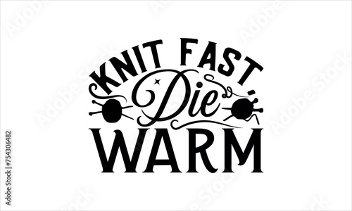 Knit Fast, Die Warm - Knitting t shirts design, Hand drawn lettering phrase, Calligraphy t shirt design,svg Files for Cutting Cricut and Silhouette, Isolated on white background,  EPS 10
