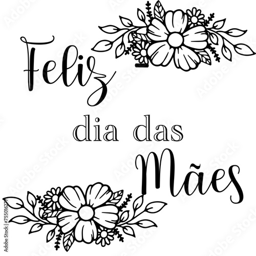 Feliz dia das mães - Word - written - black color with flowers - vector graphics ideal for Mother’s day - cards, parties, prints, sublimation, cricut, scrapbooking,

