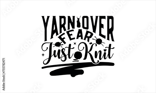 Yarn Over Fear, Just Knit - Knitting  svg design, Isolated on white background, Calligraphy t shirt design, Hand drawn lettering phrase, svg Files for Cutting Cricut and Silhouette, EPS 10