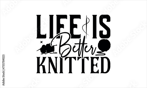 Life is Better Knitted - Knitting  svg design, Isolated on white background, Calligraphy t shirt design, Hand drawn lettering phrase, svg Files for Cutting Cricut and Silhouette, EPS 10