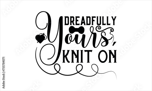 Dreadfully Yours, Knit On - Knitting  svg design, Isolated on white background, Calligraphy t shirt design, Hand drawn lettering phrase, svg Files for Cutting Cricut and Silhouette, EPS 10