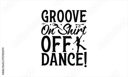 Groove On Shirt Off Dance  - Dancing T-Shirt Design  Handmade calligraphy vector illustration  Illustration for prints on bags  posters  cards  Vintage design.
