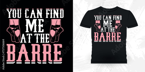 You Can Find Me At The Barre Funny Dancing Gift Retro Vintage Ballerina Ballet Dance T-shirt Design
