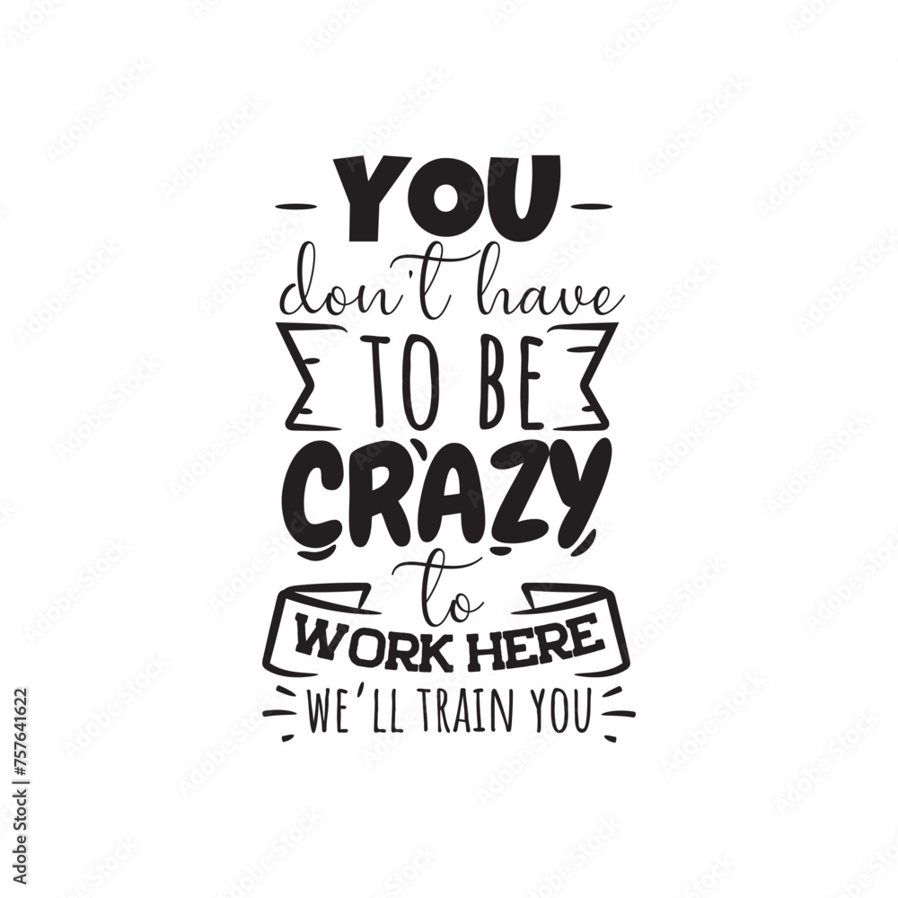 You Don't Have To Be Crazy to Work Here, We'll Train You. Vector Design on White Background You Don't Have To Be Crazy to Work Here, We'll Train You. Vector Design on White Background