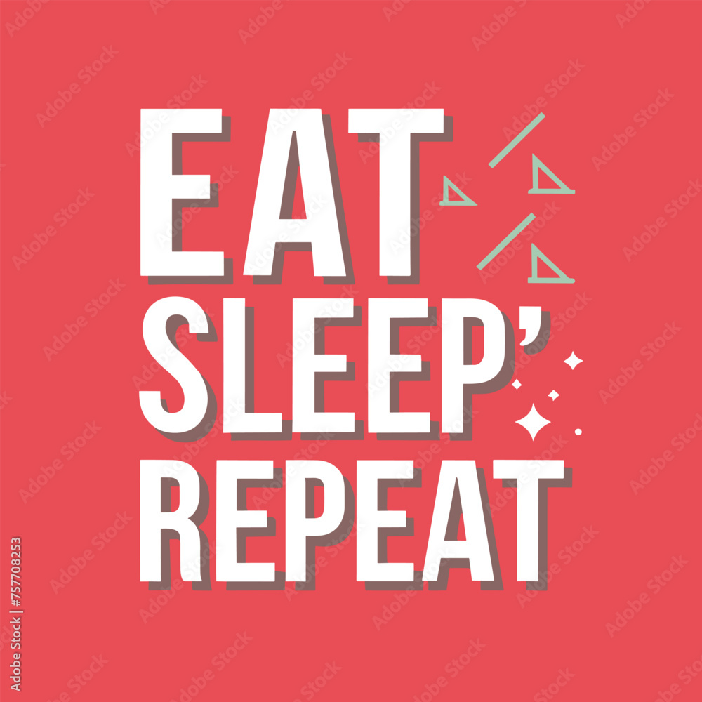 Eat, Sleep, Repeat Eat, Sleep, Repeat