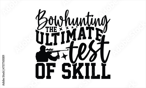 Bowhunting The Ultimate Test Of Skill - Hunting T-Shirt Design, The Bow And Arrow Quotes, This Illustration Can Be Used As A Print On T-Shirts And Bags, Posters, Cards, Mugs.