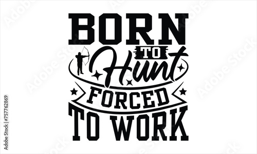 Born To Hunt Forced To Work - Hunting T-Shirt Design, Handwritten Phrase Calligraphy Design, Hand Drawn Lettering Phrase Isolated On White Background.