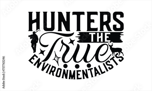 Hunters The True Environmentalists - Hunting T-Shirt Design, Hunt Quotes, Handwritten Phrase Calligraphy Design, Hand Drawn Lettering Phrase Isolated On White Background.