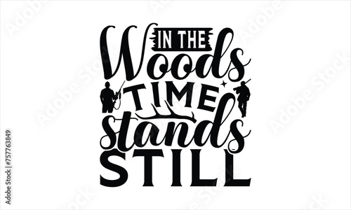 In The Woods Time Stands Still - Hunting T-Shirt Design, War Quotes, Handmade Calligraphy Vector Illustration, Stationary Or As A Posters, Cards, Banners.