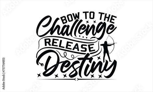 Bow To The Challenge Release Destiny - Hunting T-Shirt Design, War Quotes, Handmade Calligraphy Vector Illustration, Stationary Or As A Posters, Cards, Banners