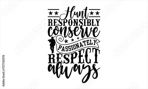 Hunt Responsibly Conserve Passionately Respect Always - Hunting T-Shirt Design, Handwritten Phrase Calligraphy Design, Hand Drawn Lettering Phrase Isolated On White Background.