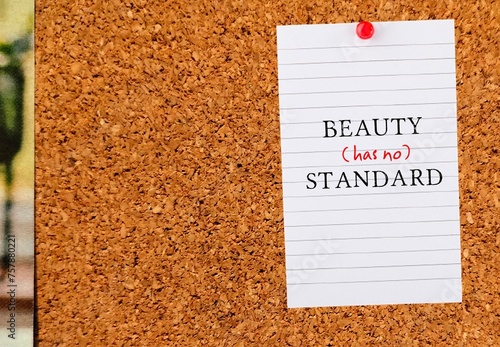 Paper pinned on board with text written BEAUTY (HAS NO) STANDARD, concept of rebel against standard of beauty set by society, no more unrealistic beauty standard, everyone is beautiful