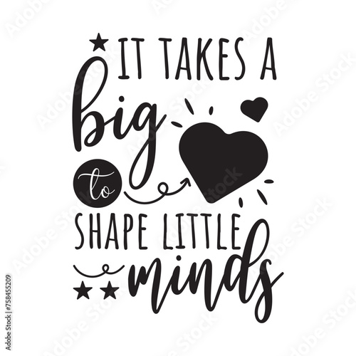 It Takes A Big Heart To Shape Little Minds. Vector Design on White Background