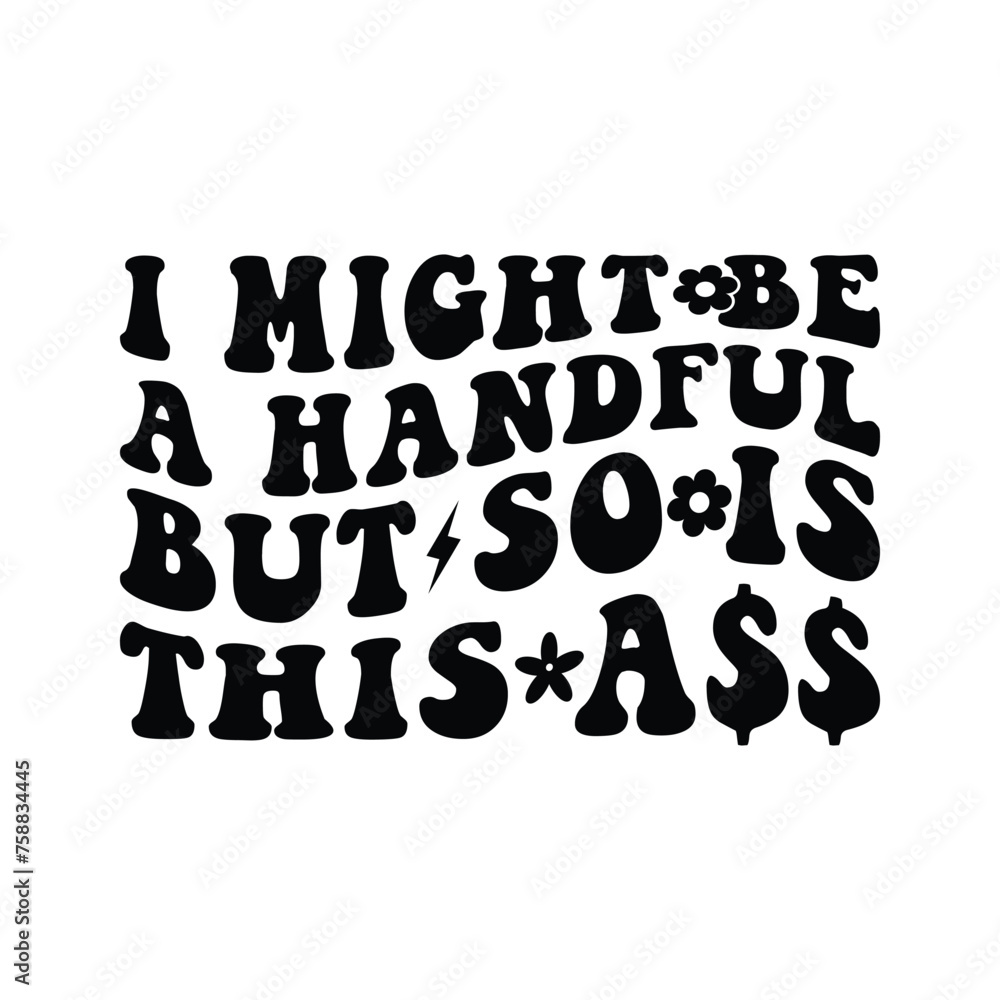 I Might Be A Handful But So Is This Ass I Might Be A Handful But So Is This Ass