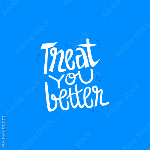 Treat you better hand drawn lettering inspirational and motivational quote