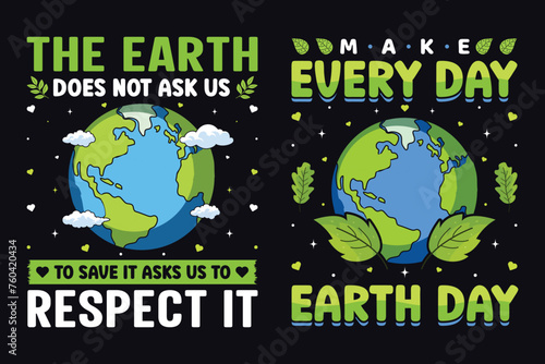 Make Every Day Earth Day And The Earth Does Not Ask Us To Save It Asks Us To Respect It, World Earth Day T-shirt Design