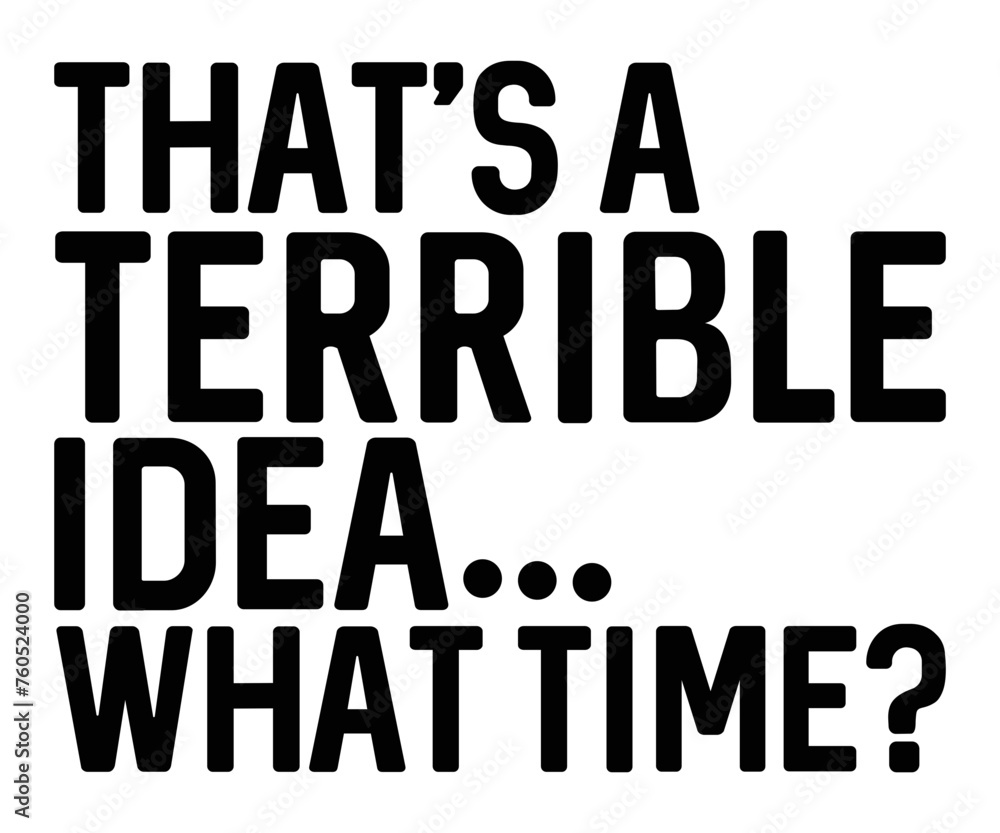 That's A Terrible Idea, what time?,Calligraphy T-shirt,Typograpy T-shirt,Cut File,Inastant Download, T-shirt Svg,Wine Quotes,Calligrapy Quotes That's A Terrible Idea, what time?,Calligraphy T-shirt,Typograpy T-shirt,Cut File,Inastant Download, T-shirt Svg,Wine Quotes,Calligrapy Quotes