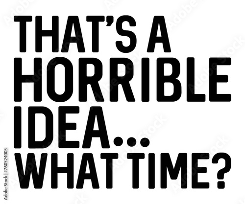 Valokuva That's A Horrible Idea,  what time?,Calligraphy T-shirt,Typograpy T-shirt,Cut Fi