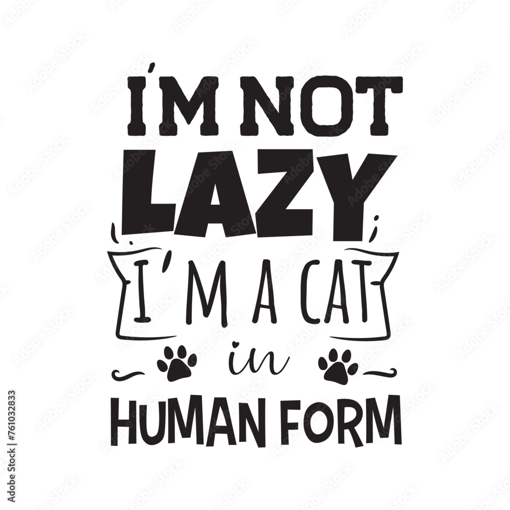 I'm Not Lazy I'm A Cat In Human Form. Vector Design on White Background I'm Not Lazy I'm A Cat In Human Form. Vector Design on White Background