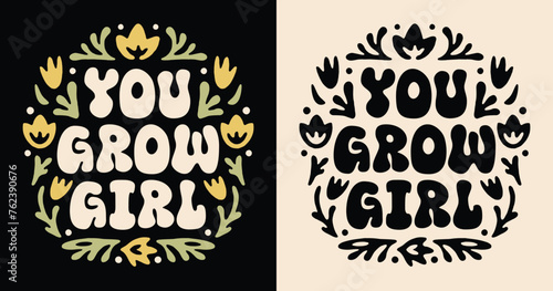 You grow girl lettering badge. Self love growth mindset quotes encouragement for women. Floral boho groovy retro aesthetic. Cute flowers inspirational empowering text shirt design and print vector.