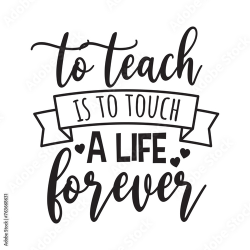 To Teach Is To Touch A Life Forever. Vector Design on White Background