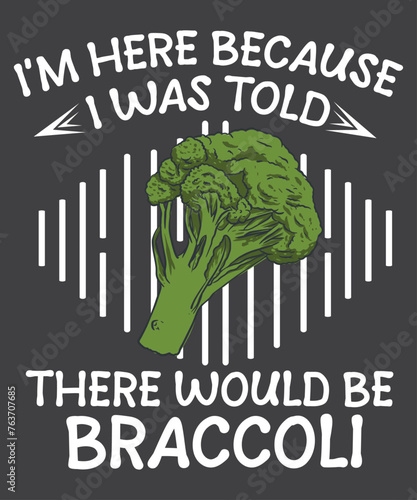 I'm here because i was told there would be braccoli T-Shirt design vector, Broccoli Funny, Vegetarian, Vegetables Graphic, braccoli love, braccoli shirt vector, braccoli quote
