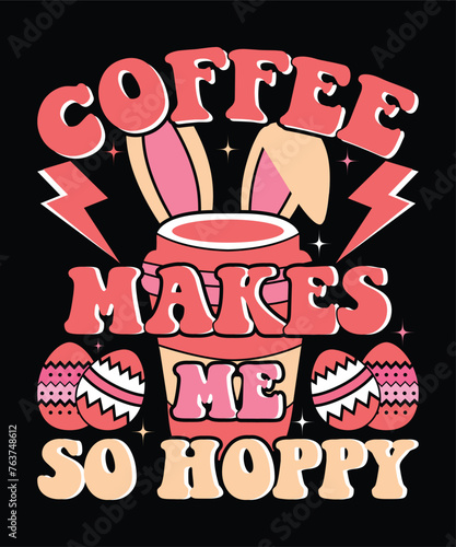 Coffee Makes Me So Hoppy Happy Easter day shirt print template typography design for Easter day Easter Sunday rabbits vector bunny egg illustration art    