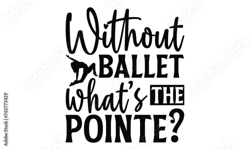 Without Ballet What   s The Pointe  - Ballet T shirt Design  Handmade calligraphy vector illustration  used for poster  simple  lettering  For stickers  mugs  etc.