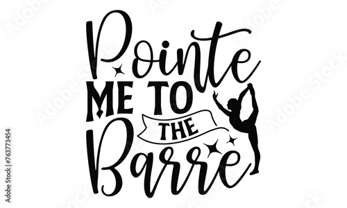 Pointe Me To The Barre  - Ballet T shirt Design, Handmade calligraphy vector illustration, Cutting and Silhouette, for prints on bags, cups, card, posters.