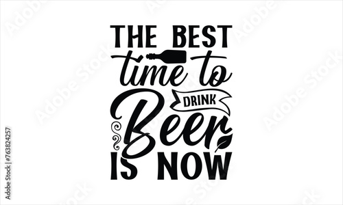 The best time to drink beer is now - Beer T-Shirt Design, Brew, Hand Drawn Lettering Phrase, For Cards Posters And Banners, Template. 