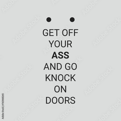 get off your ass and go knock on doors

