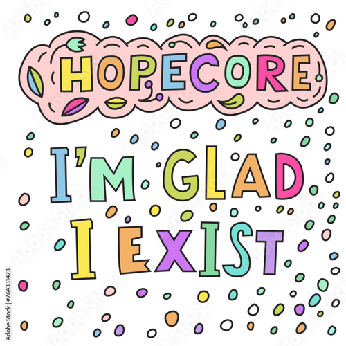 I am glad I exist. Hopecore aesthetic, philosophy based on hope and humanity.