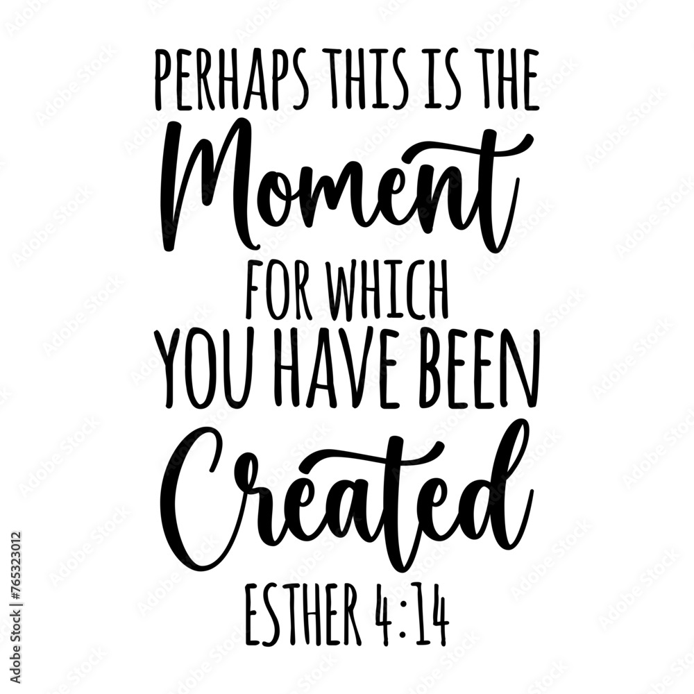 Perhaps This Is The Moment For Which You Have Been Created Esther 4:14