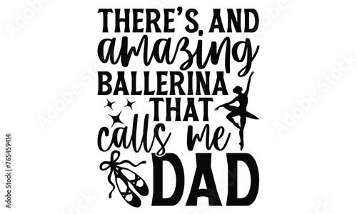 There’s And Amazing Ballerina That Calls Me Dad - Ballet T Shirt Design, Modern calligraphy, Cutting and Silhouette, for prints on bags, cups, card, posters.