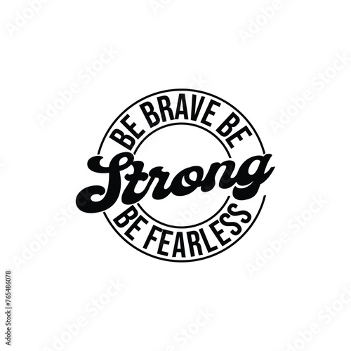 Be brave be strong be fearless
