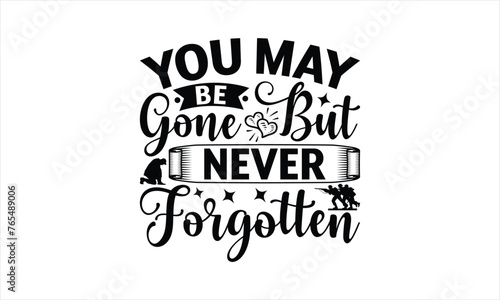 You May Be Gone But Never Forgotten - Memorial T-Shirt Design, Army Quotes, Handmade Calligraphy Vector Illustration, Stationary Or As A Posters, Cards, Banners.
